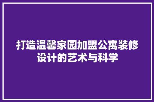 打造温馨家园加盟公寓装修设计的艺术与科学