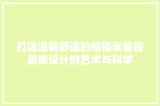 打造温馨舒适的榻榻米客房装修设计的艺术与科学