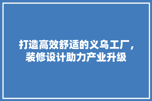 打造高效舒适的义乌工厂，装修设计助力产业升级