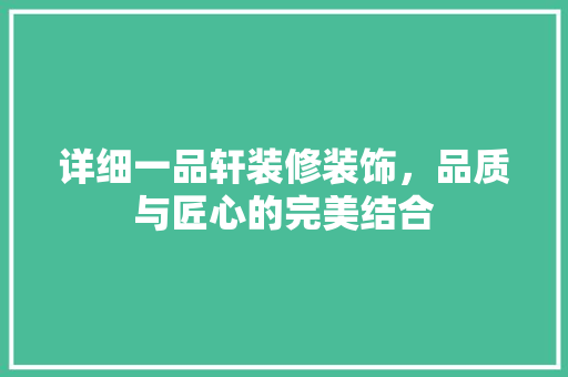 详细一品轩装修装饰，品质与匠心的完美结合
