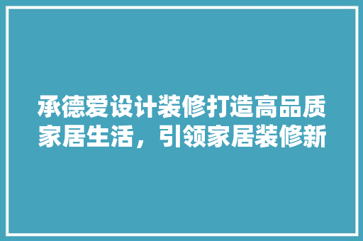 承德爱设计装修打造高品质家居生活，引领家居装修新潮流