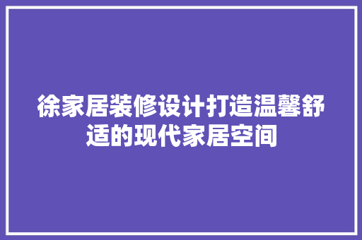 徐家居装修设计打造温馨舒适的现代家居空间
