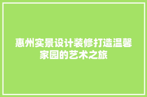 惠州实景设计装修打造温馨家园的艺术之旅