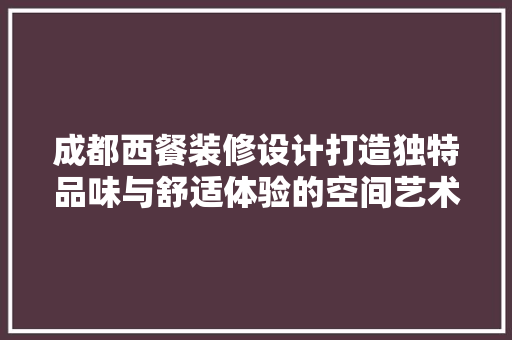 成都西餐装修设计打造独特品味与舒适体验的空间艺术  第1张
