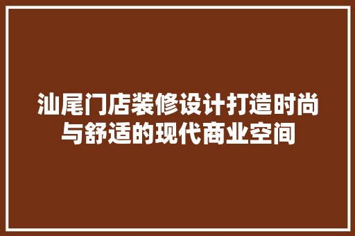 汕尾门店装修设计打造时尚与舒适的现代商业空间
