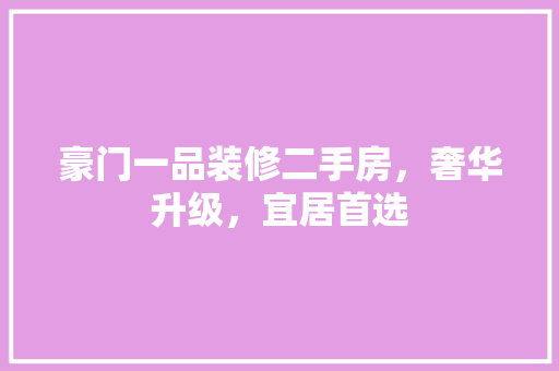 豪门一品装修二手房，奢华升级，宜居首选