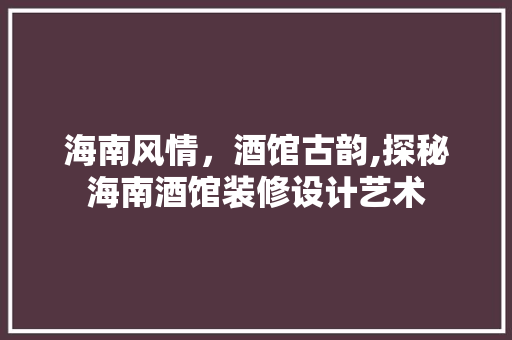 海南风情，酒馆古韵,探秘海南酒馆装修设计艺术