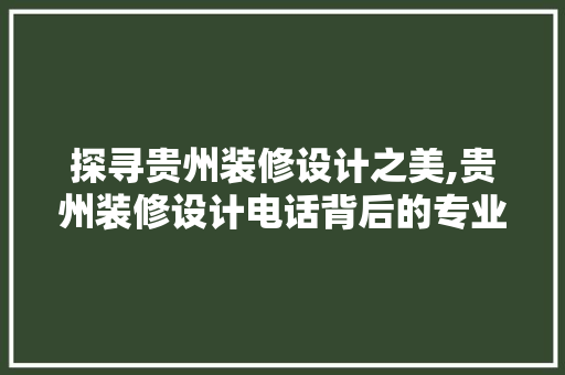 探寻贵州装修设计之美,贵州装修设计电话背后的专业与匠心
