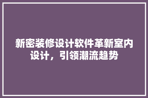 新密装修设计软件革新室内设计，引领潮流趋势