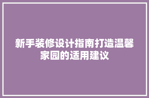 新手装修设计指南打造温馨家园的适用建议