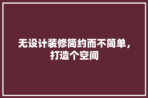 无设计装修简约而不简单，打造个空间