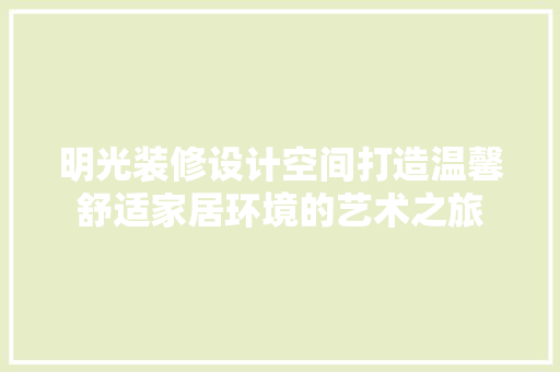 明光装修设计空间打造温馨舒适家居环境的艺术之旅