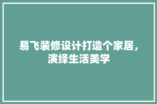易飞装修设计打造个家居，演绎生活美学