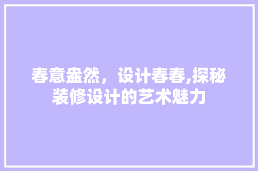 春意盎然，设计春春,探秘装修设计的艺术魅力