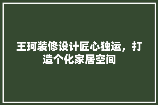 王珂装修设计匠心独运，打造个化家居空间