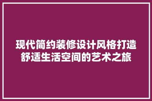 现代简约装修设计风格打造舒适生活空间的艺术之旅