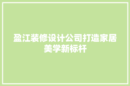 盈江装修设计公司打造家居美学新标杆