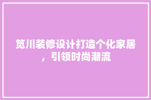 笕川装修设计打造个化家居，引领时尚潮流