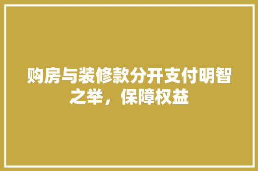 购房与装修款分开支付明智之举，保障权益