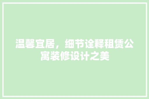 温馨宜居，细节诠释租赁公寓装修设计之美