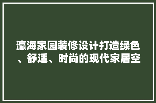 瀛海家园装修设计打造绿色、舒适、时尚的现代家居空间