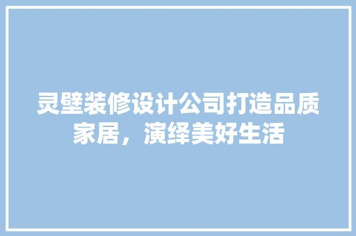 灵壁装修设计公司打造品质家居，演绎美好生活