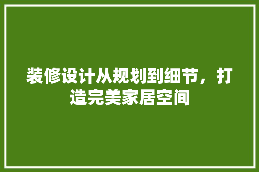 装修设计从规划到细节，打造完美家居空间
