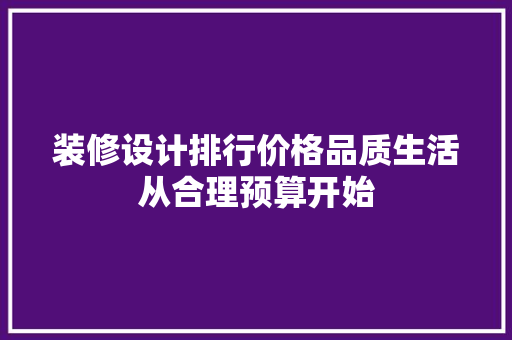 装修设计排行价格品质生活从合理预算开始
