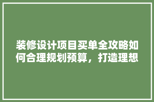 装修设计项目买单全攻略如何合理规划预算，打造理想家居