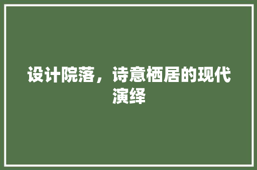 设计院落，诗意栖居的现代演绎