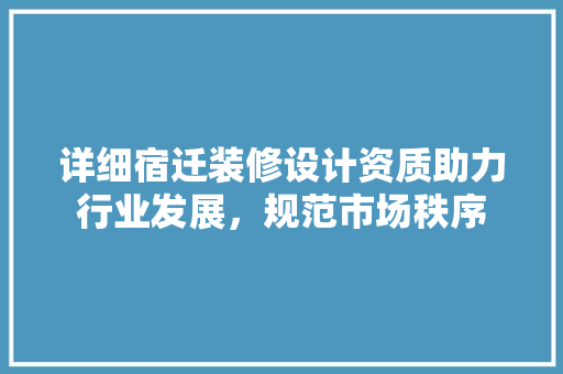 详细宿迁装修设计资质助力行业发展，规范市场秩序