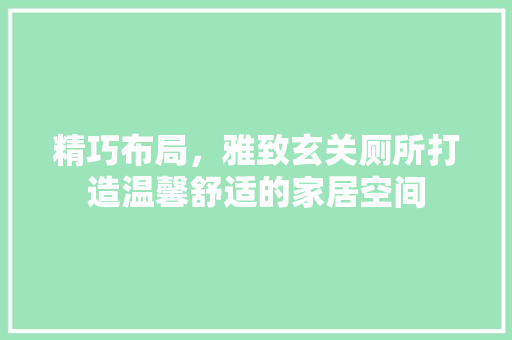 精巧布局，雅致玄关厕所打造温馨舒适的家居空间