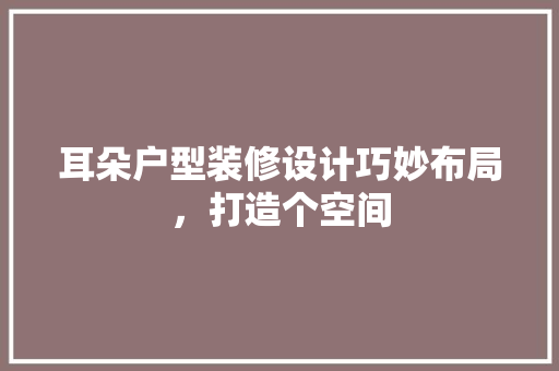 耳朵户型装修设计巧妙布局，打造个空间
