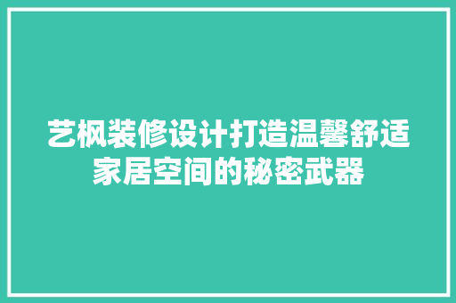 艺枫装修设计打造温馨舒适家居空间的秘密武器