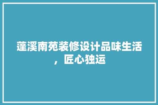 蓬溪南苑装修设计品味生活，匠心独运