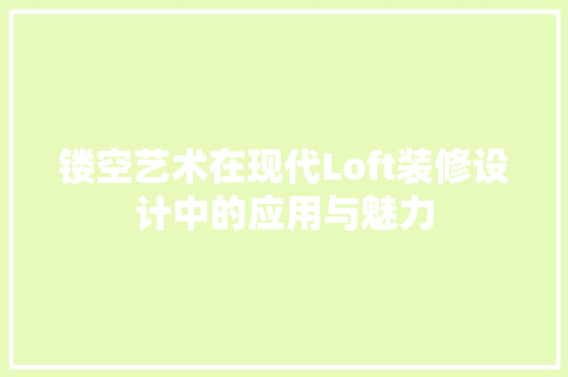 镂空艺术在现代Loft装修设计中的应用与魅力