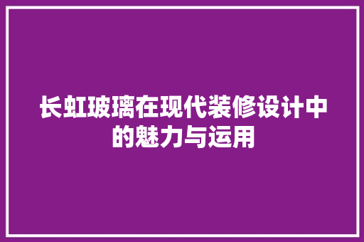 长虹玻璃在现代装修设计中的魅力与运用