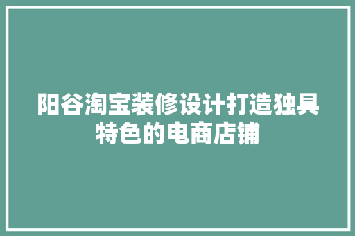 阳谷淘宝装修设计打造独具特色的电商店铺