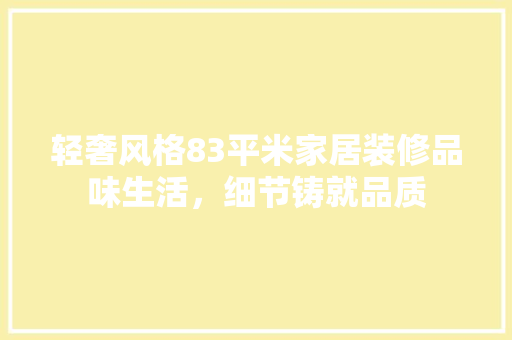 轻奢风格83平米家居装修品味生活，细节铸就品质