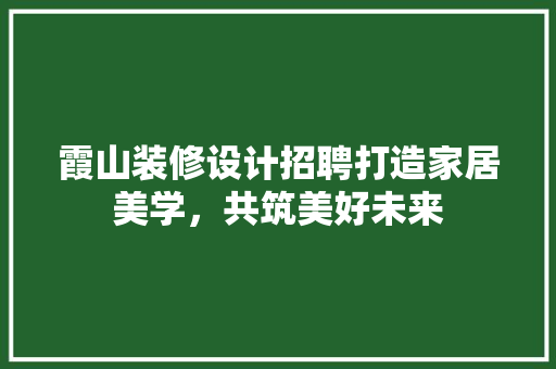 霞山装修设计招聘打造家居美学，共筑美好未来