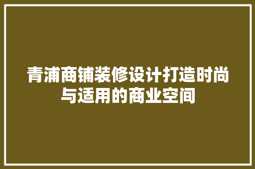 青浦商铺装修设计打造时尚与适用的商业空间