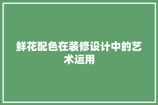 鲜花配色在装修设计中的艺术运用  第1张