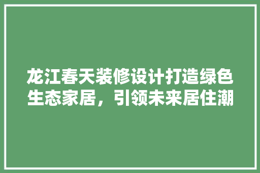 龙江春天装修设计打造绿色生态家居，引领未来居住潮流