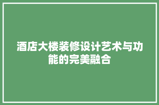 酒店大楼装修设计艺术与功能的完美融合