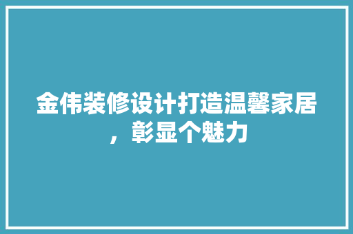 金伟装修设计打造温馨家居，彰显个魅力