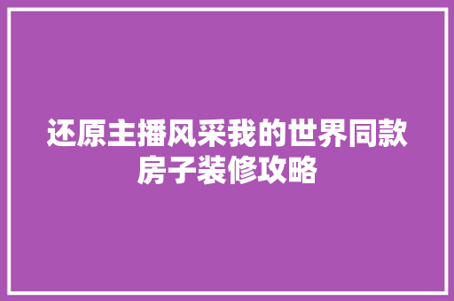 还原主播风采我的世界同款房子装修攻略