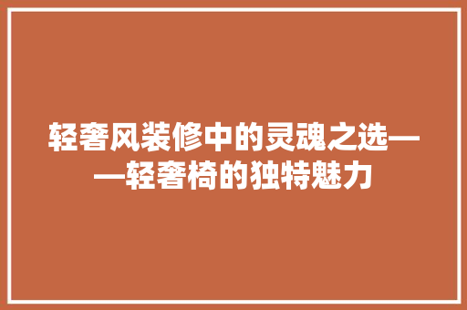 轻奢风装修中的灵魂之选——轻奢椅的独特魅力  第1张