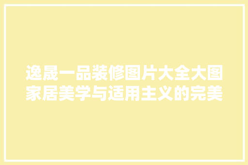 逸晟一品装修图片大全大图家居美学与适用主义的完美融合  第1张